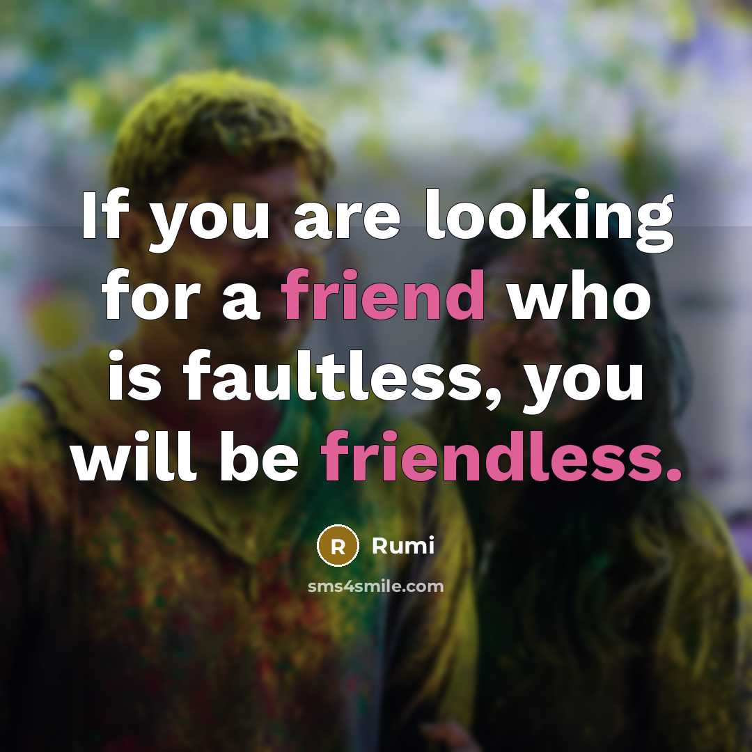 “If you are looking for a friend who is faultless, you will be friendless.” quote by Rumi