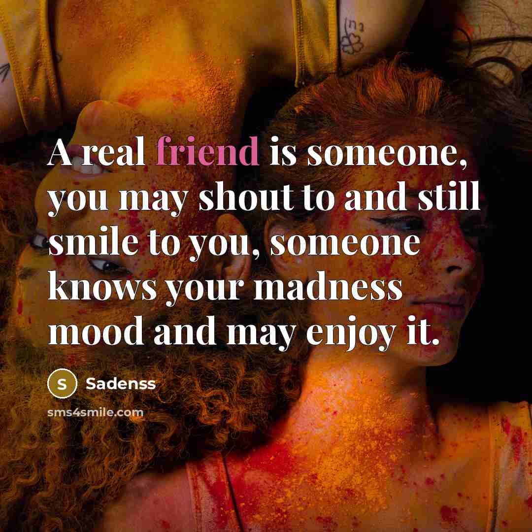 “A real friend is someone, you may shout to and…” quote by Sadenss
