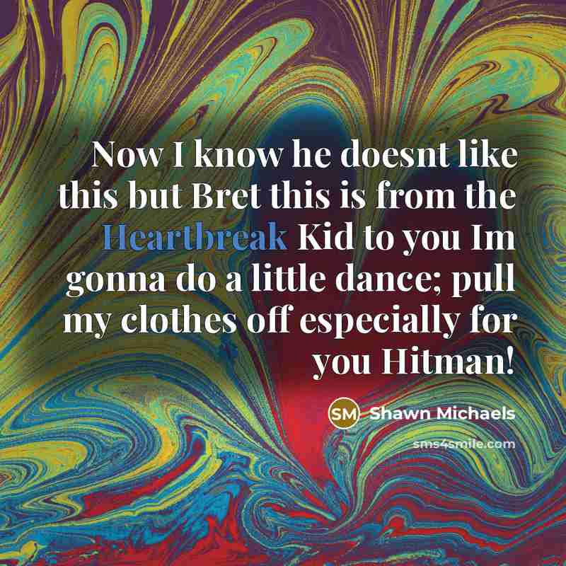 “Now I know he doesnt like this but Bret this…” quote by Shawn Michaels