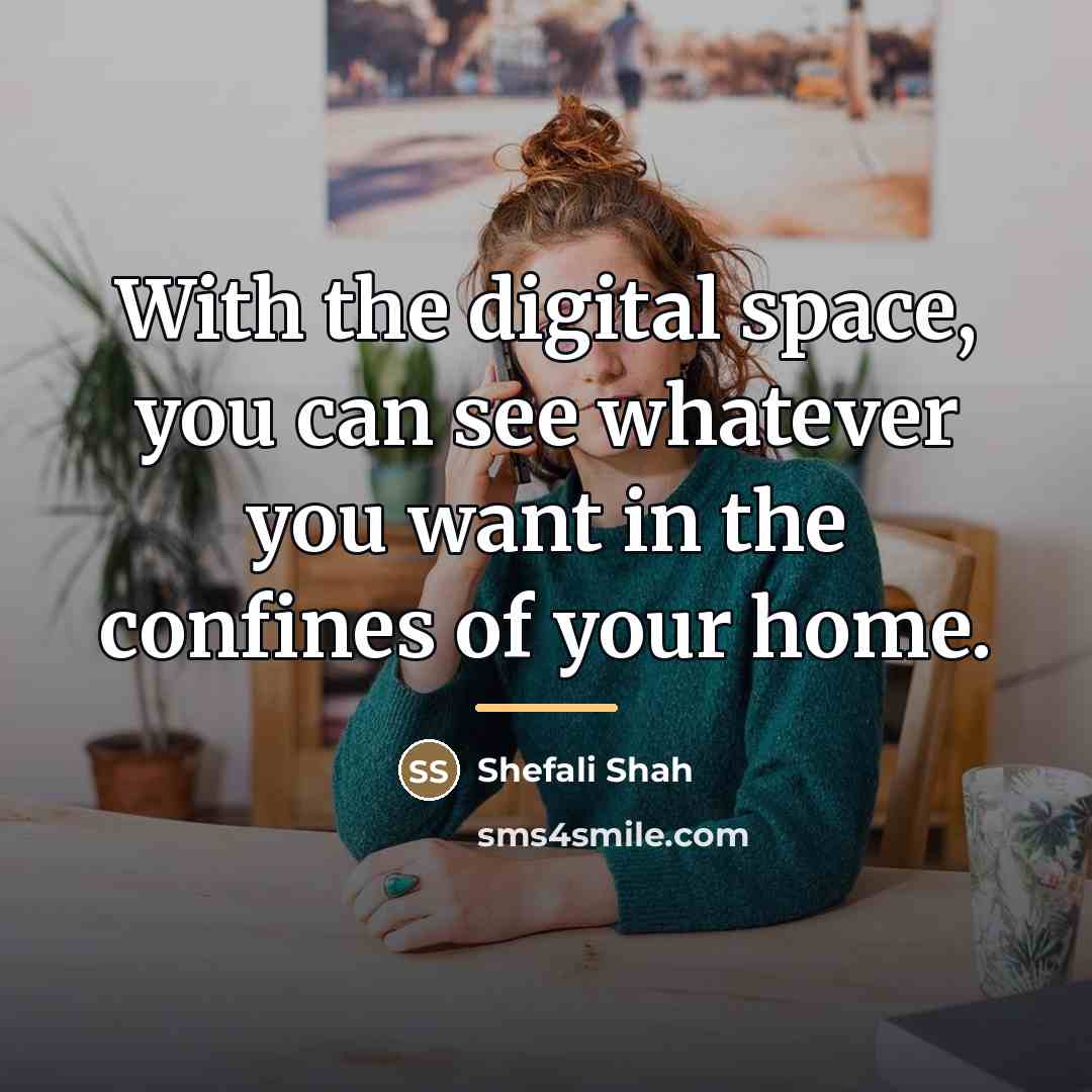 “With the digital space, you can see whatever you want…” quote by Shefali Shah
