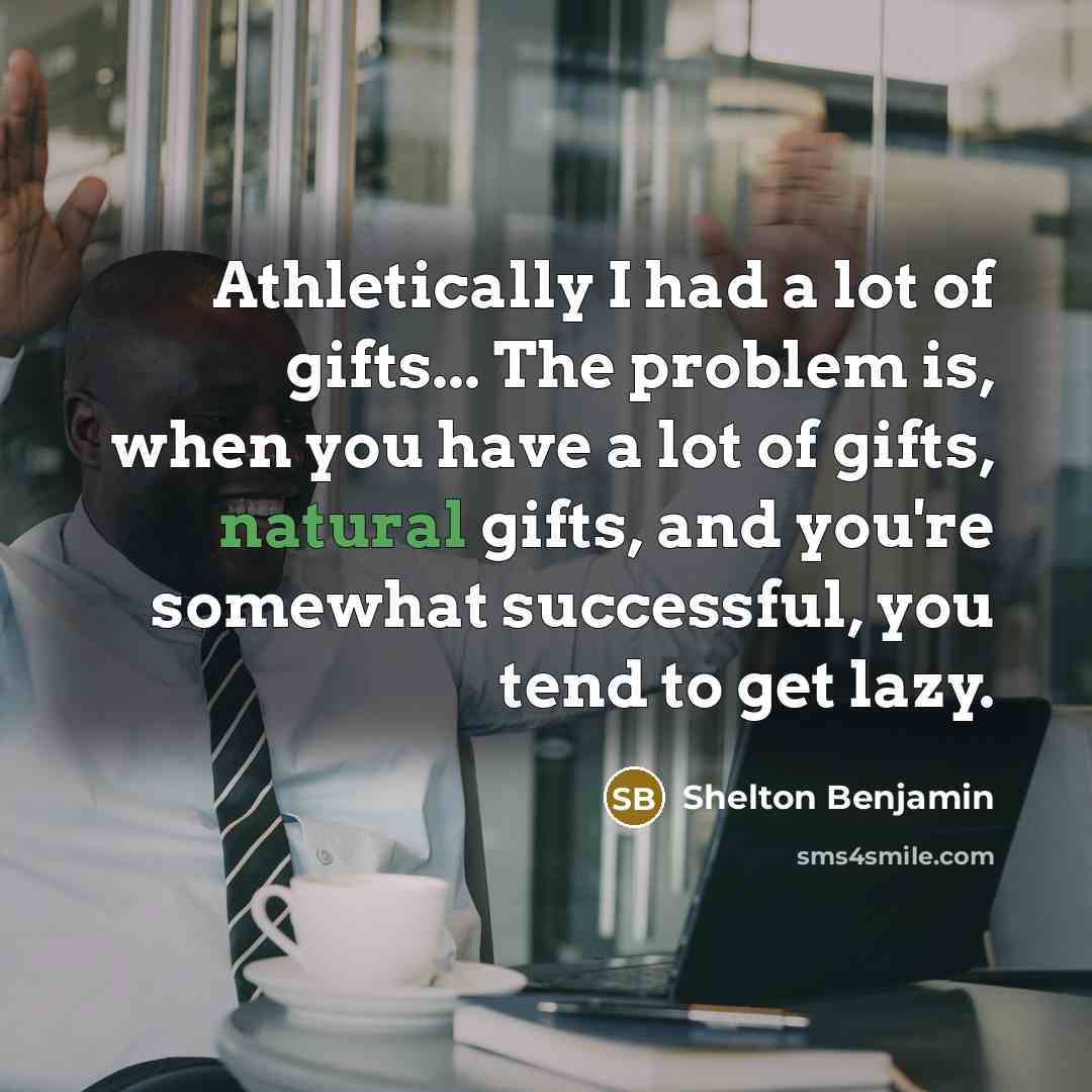 “Athletically I had a lot of gifts... The problem is,…” quote by Shelton Benjamin
