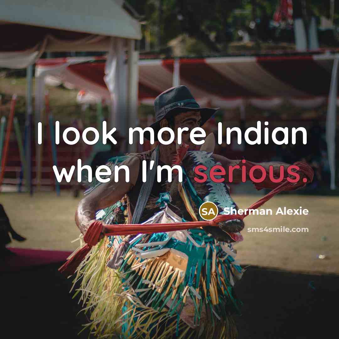 “I look more Indian when I'm serious.…” quote by Sherman Alexie