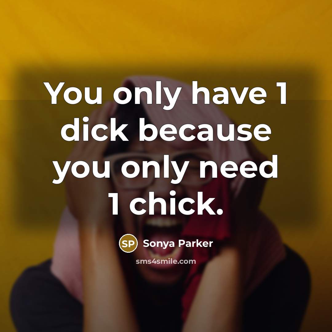 “You only have 1 dick because you only need 1…” quote by SONYA PARKER