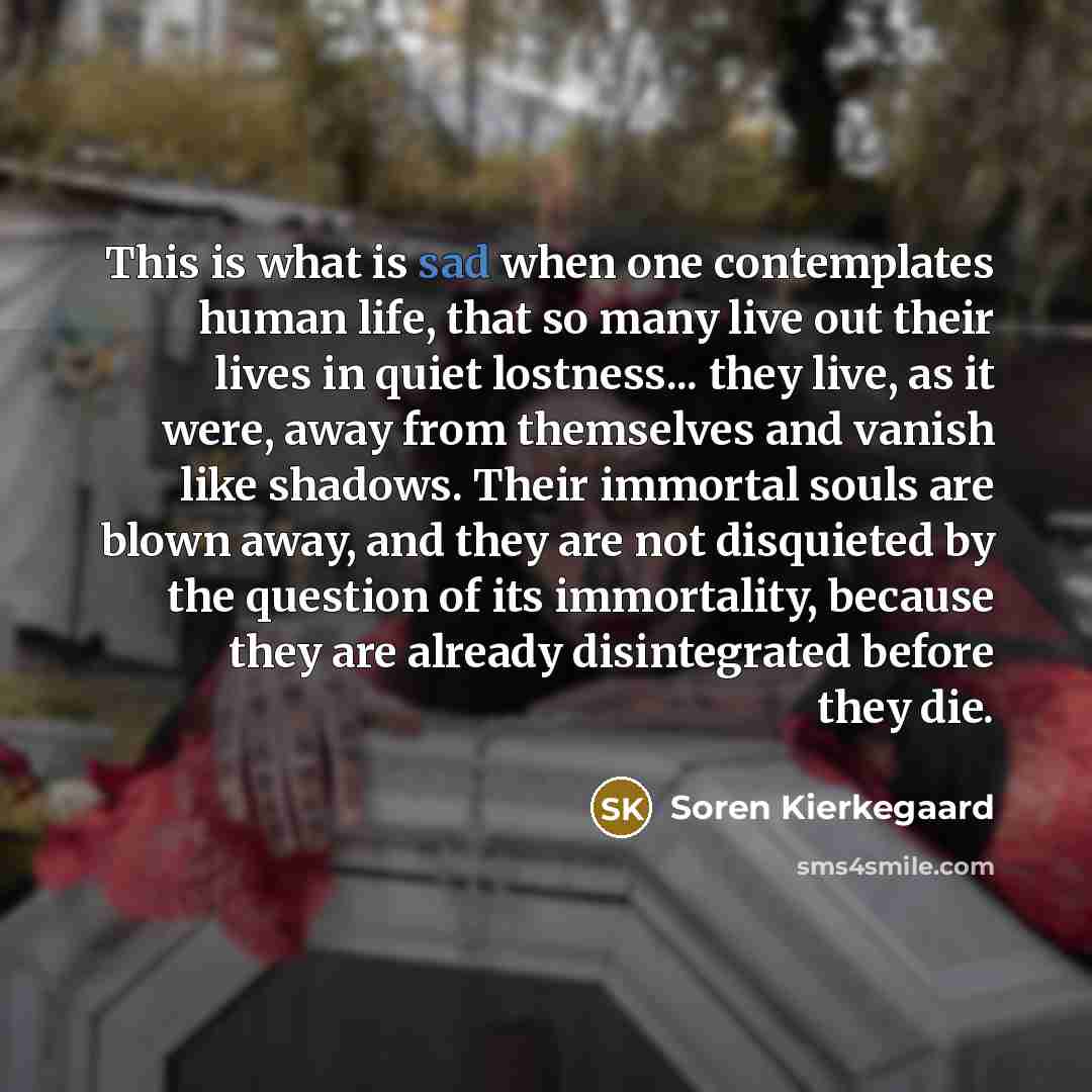 “This is what is sad when one contemplates human life,…” quote by Soren Kierkegaard
