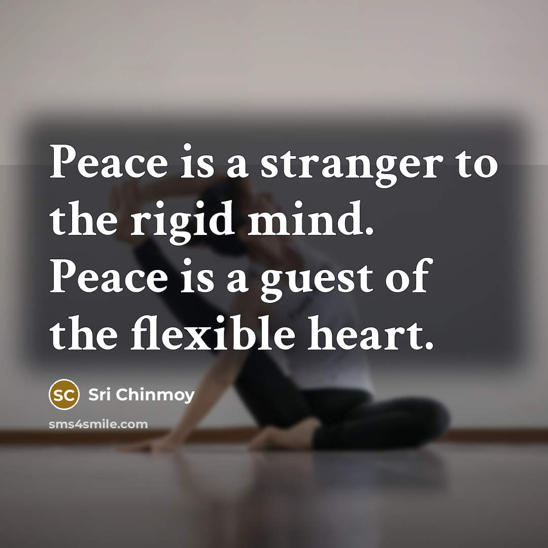 “Peace is a stranger to the rigid mind. Peace is…” quote by Sri Chinmoy