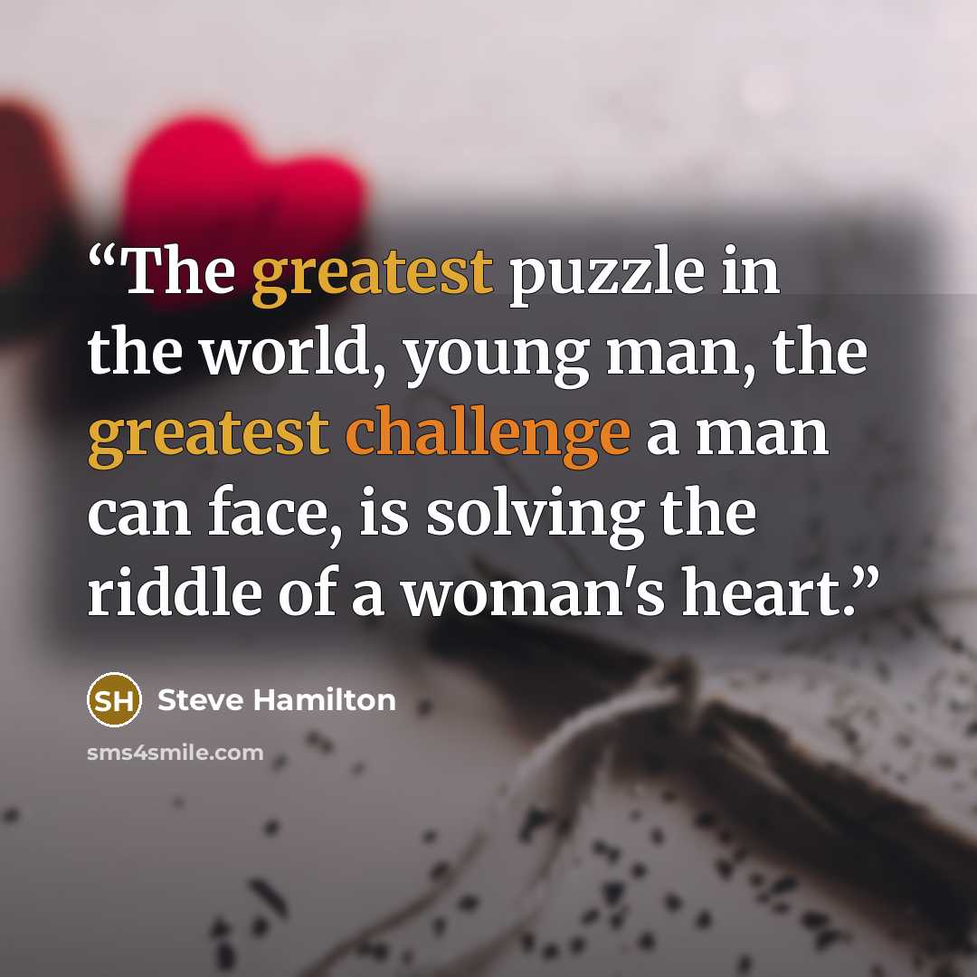 “The greatest puzzle in the world, young man, the greatest challenge a man can face, is solving the riddle of a woman's heart.” quote by Steve Hamilton