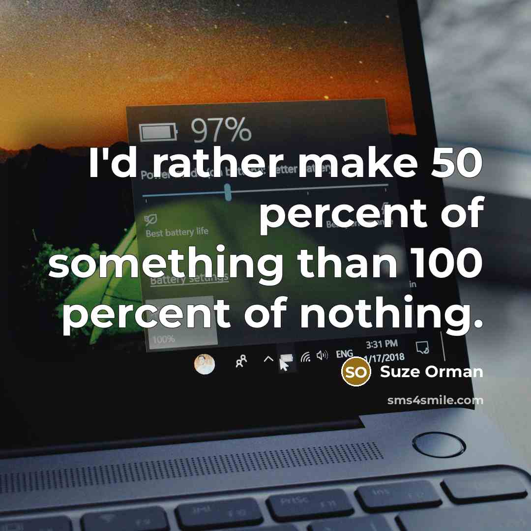“I'd rather make 50 percent of something than 100 percent…” quote by Suze Orman
