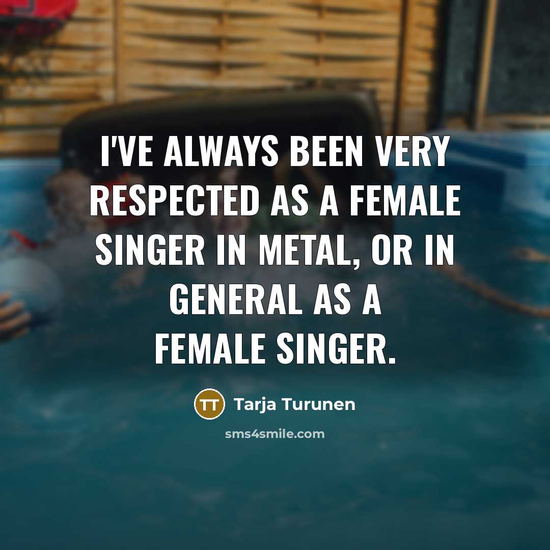 “I've always been very respected as a female singer in…” quote by Tarja Turunen