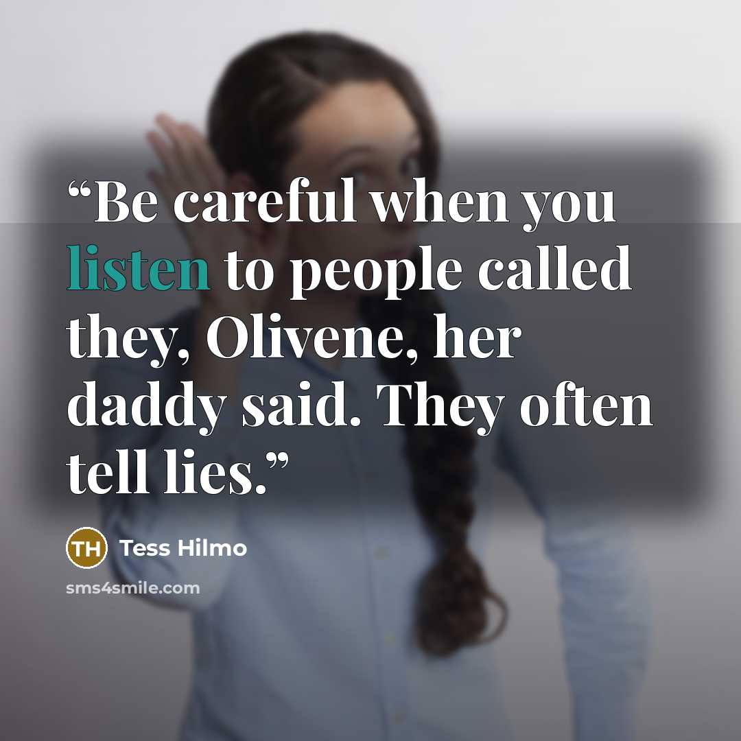 “Be careful when you listen to people called they, Olivene, her daddy said. They often tell lies.” quote by Tess Hilmo