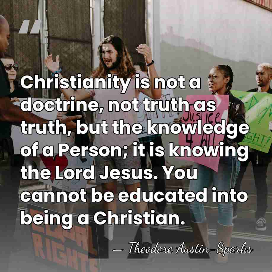 Christianity is not a doctrine, not truth as truth, but the knowledge&hellip; - Theodore Austin-Sparks