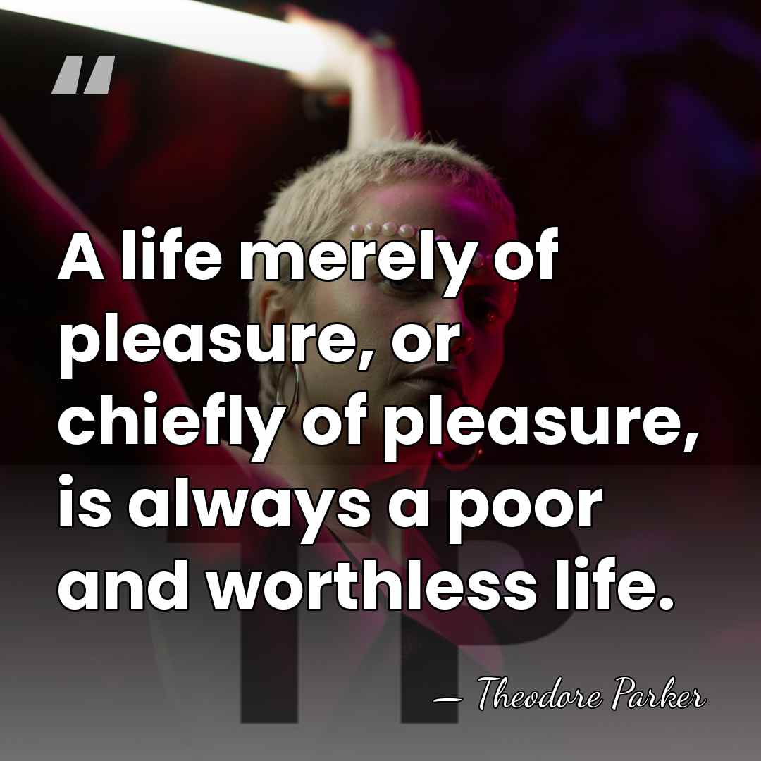 A life merely of pleasure, or chiefly of pleasure, is always a&hellip; - Theodore Parker