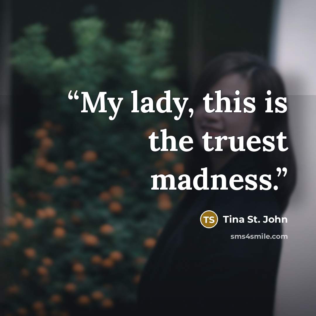 “My lady, this is the truest madness.” quote by Tina St. John