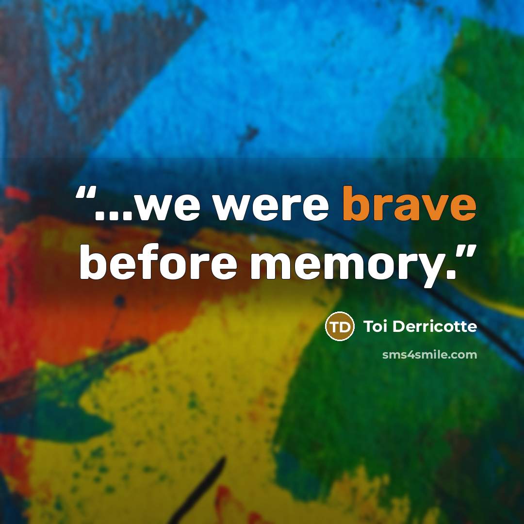 “...we were brave before memory.” quote by Toi Derricotte