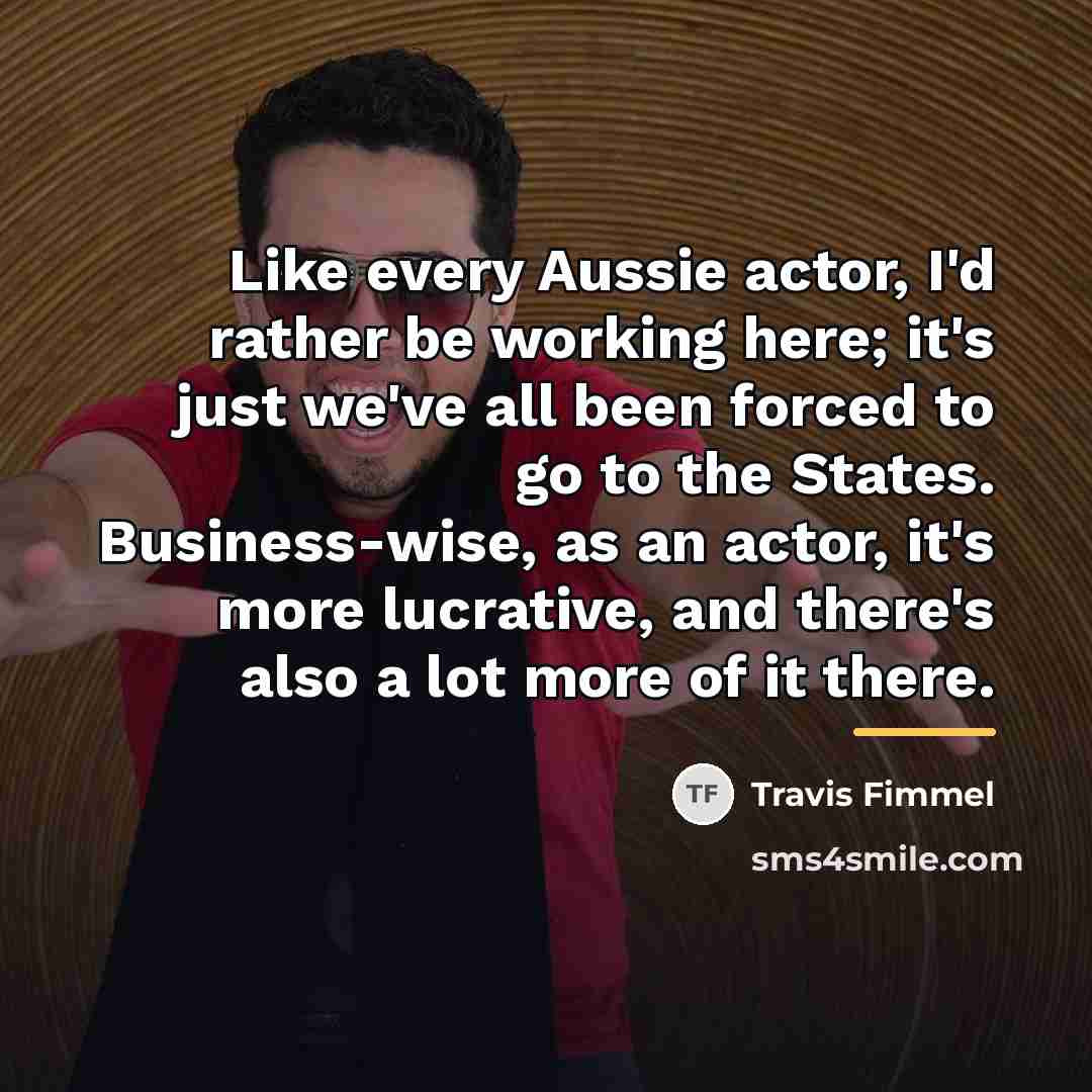 “Like every Aussie actor, I'd rather be working here; it's…” quote by Travis Fimmel
