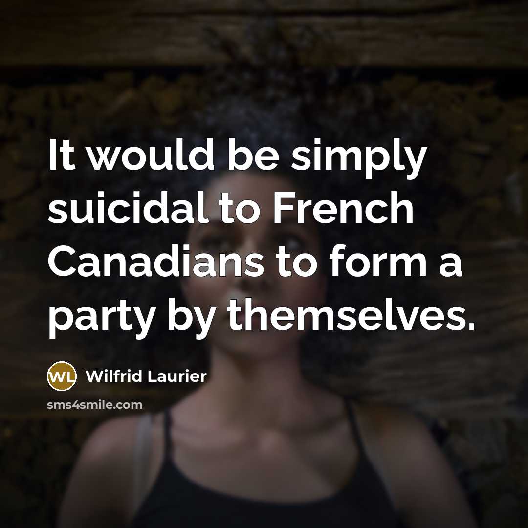 “It would be simply suicidal to French Canadians to form…” quote by Wilfrid Laurier
