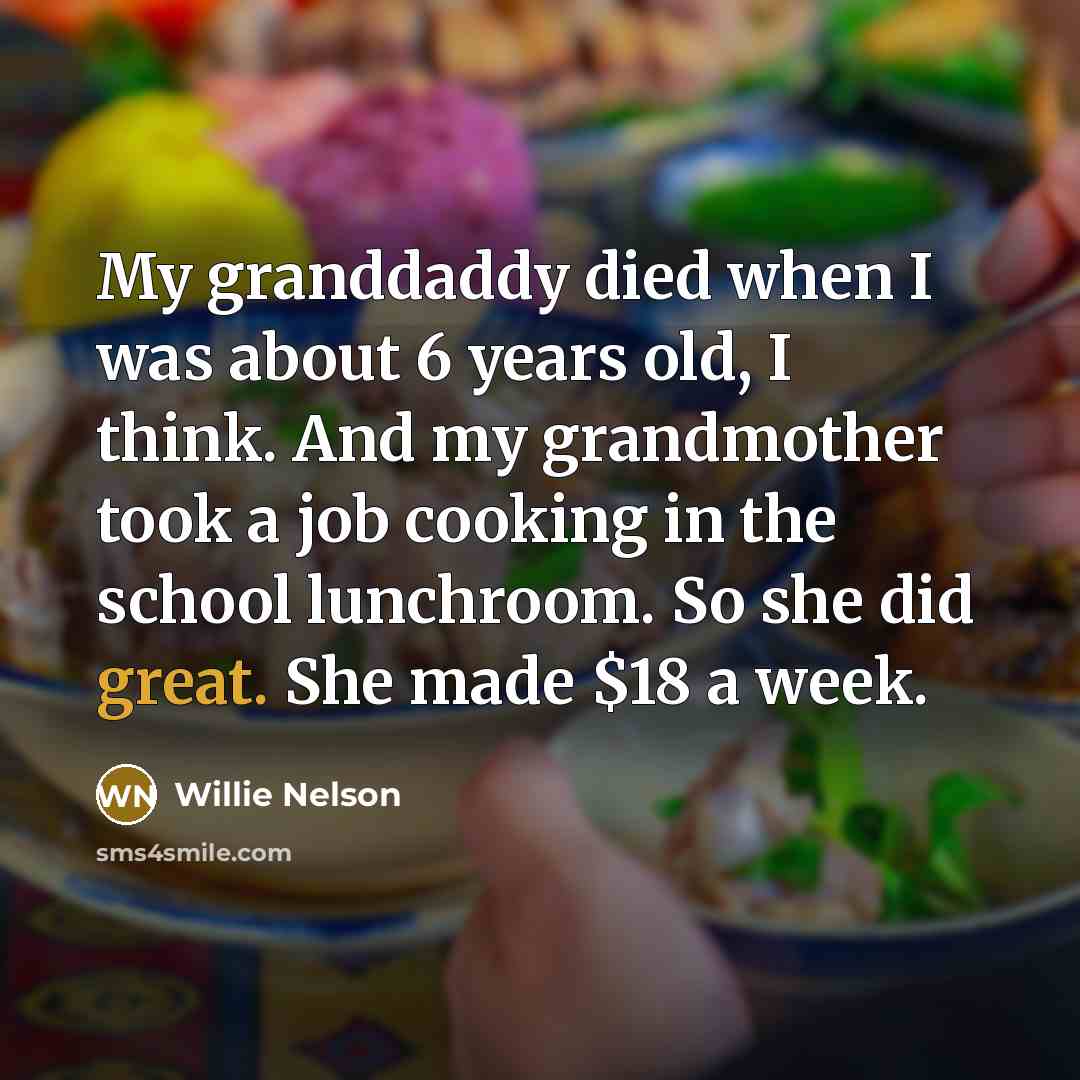 “My granddaddy died when I was about 6 years old,…” quote by Willie Nelson