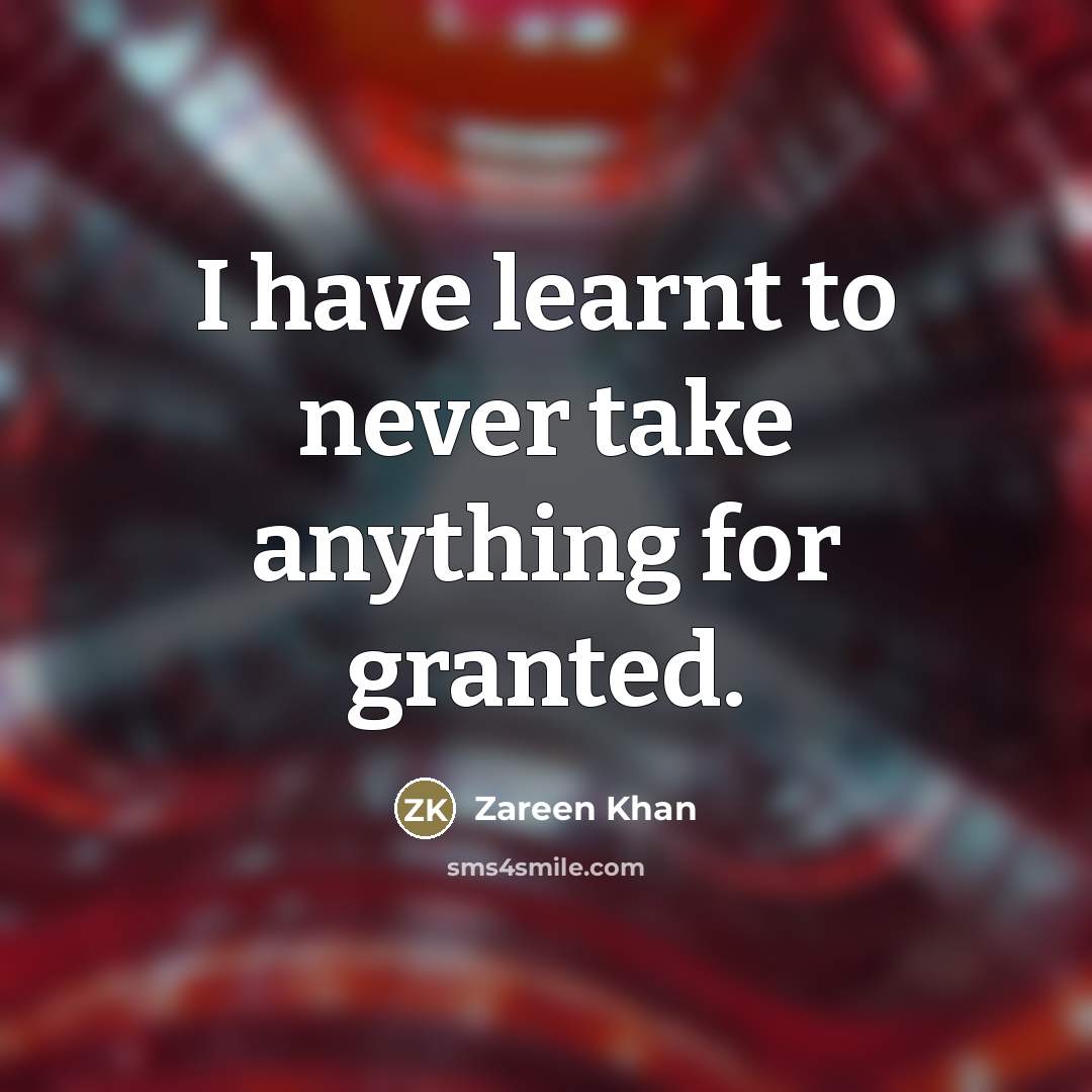 “I have learnt to never take anything for granted.…” quote by Zareen Khan