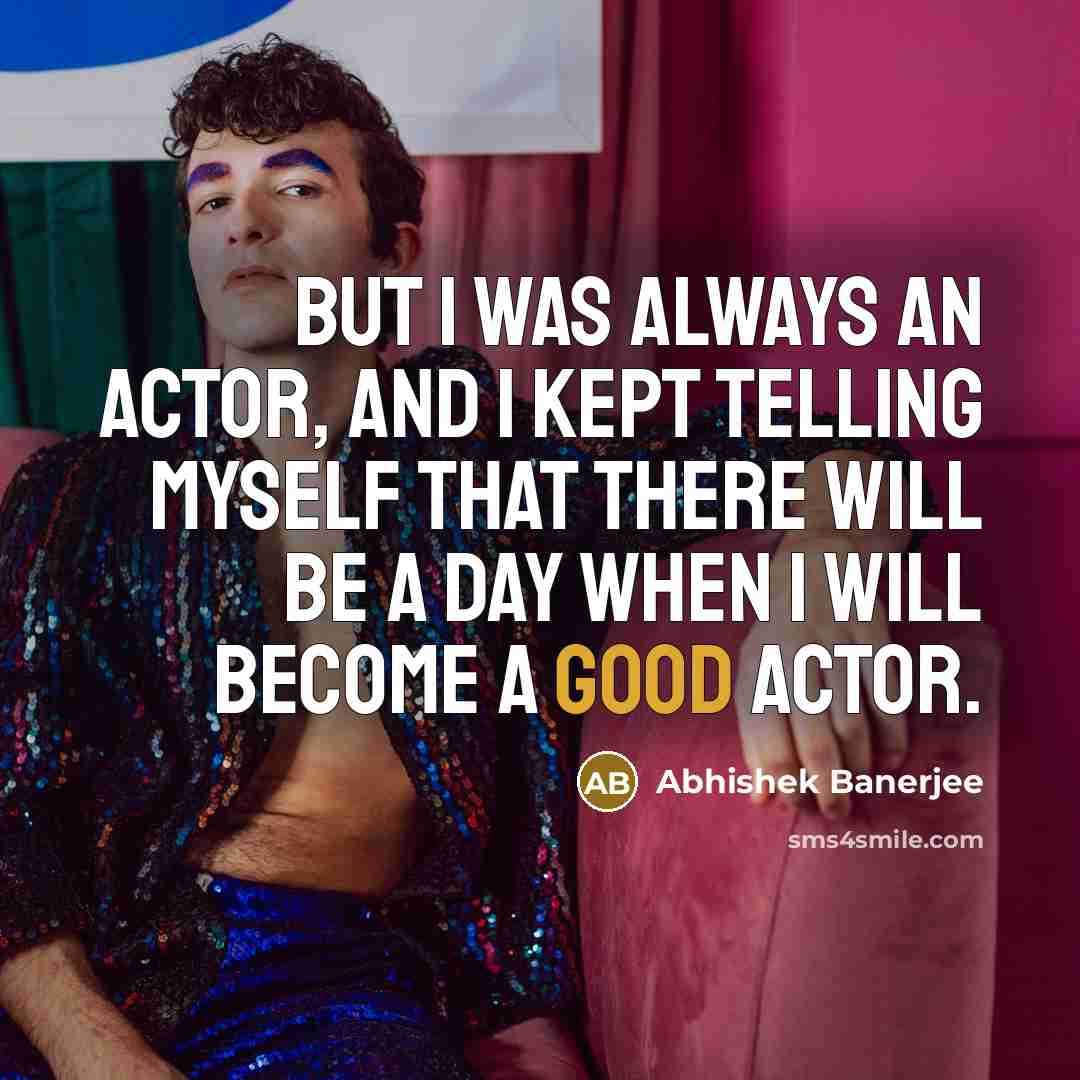 “But I was always an actor, and I kept telling…” quote by Abhishek Banerjee
