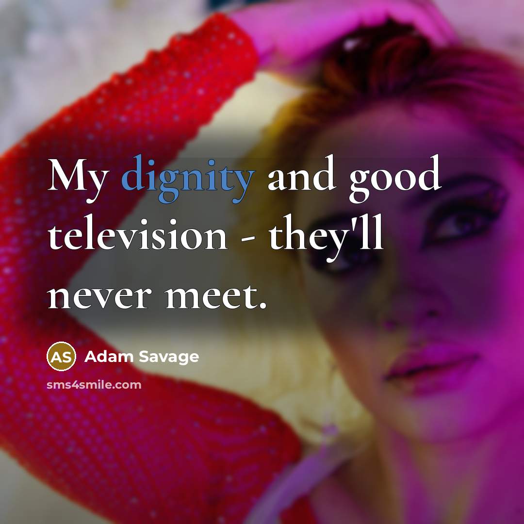 “My dignity and good television - they'll never meet.…” quote by Adam Savage