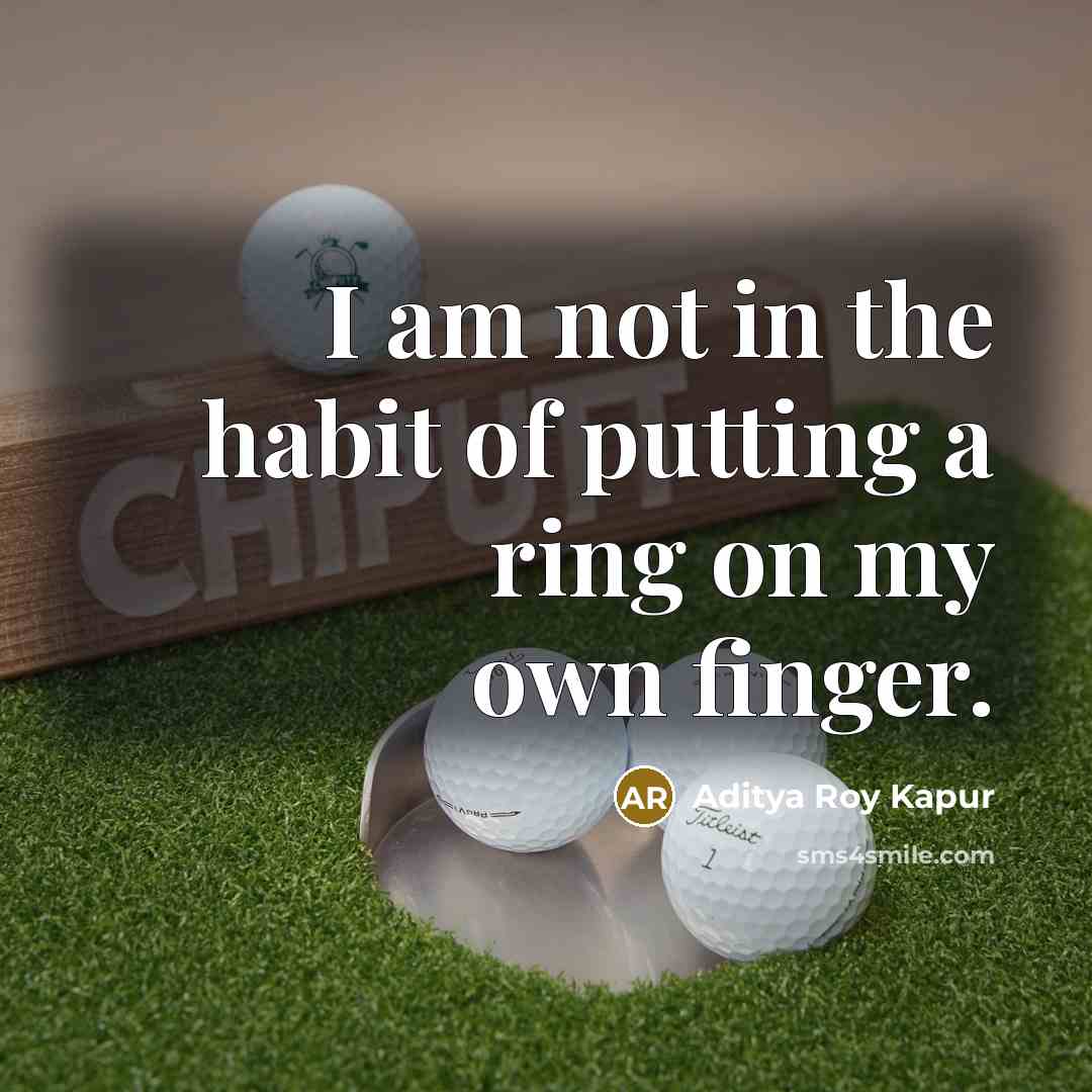 “I am not in the habit of putting a ring…” quote by Aditya Roy Kapur