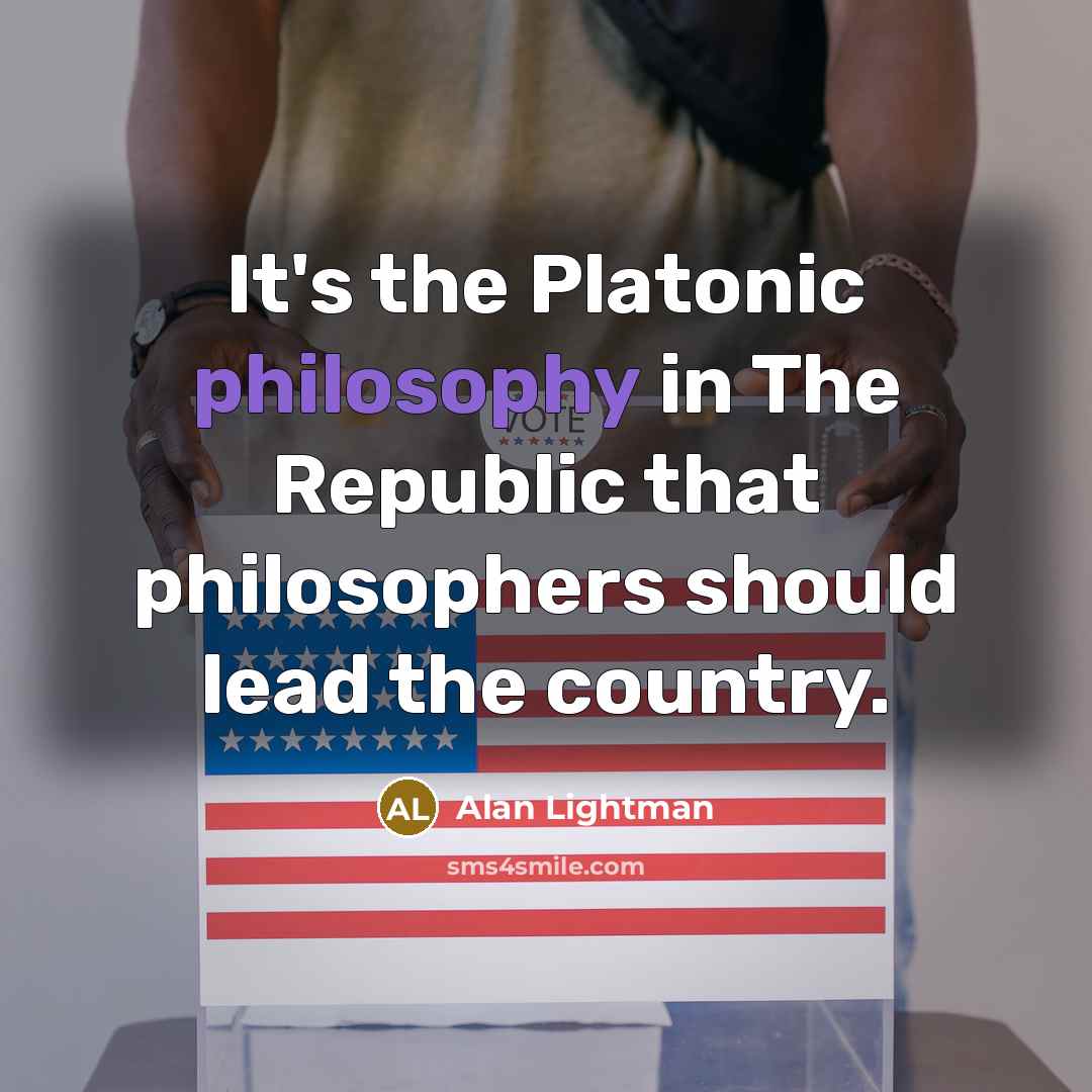 “It's the Platonic philosophy in The Republic that philosophers should…” quote by Alan Lightman