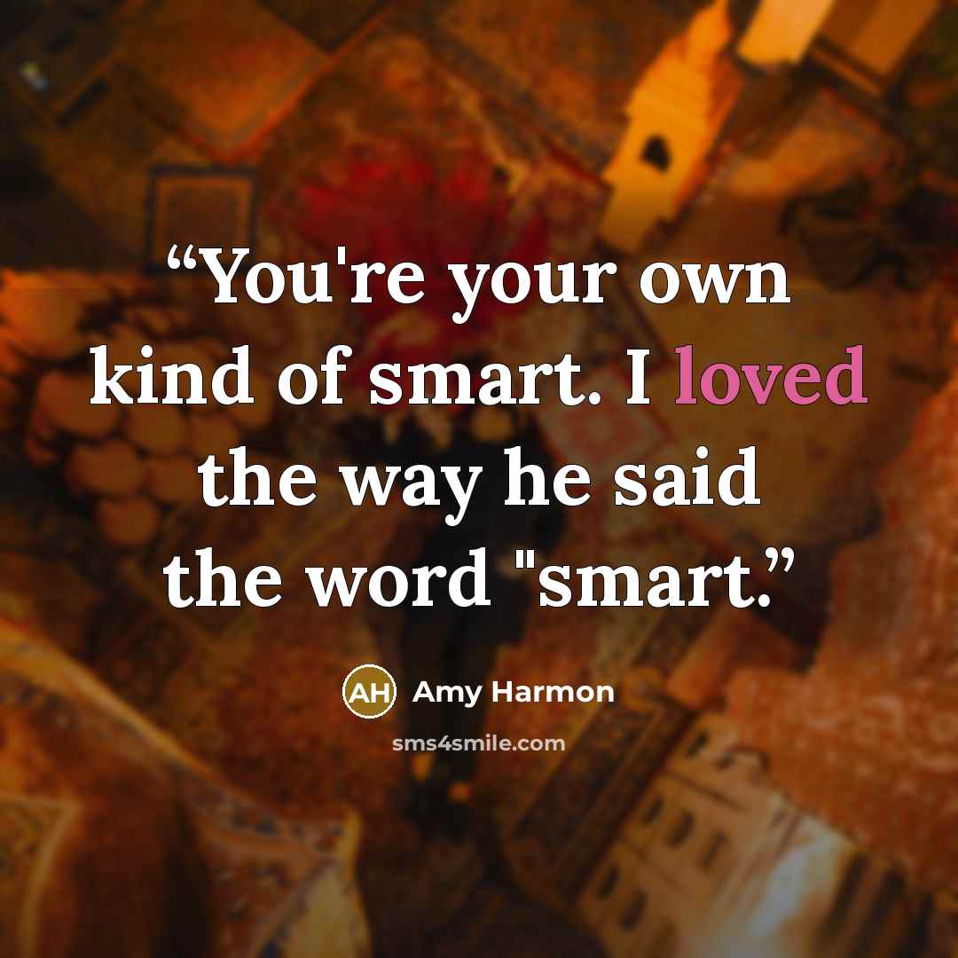 “You're your own kind of smart. I loved the way he said the word "smart.” quote by Amy Harmon