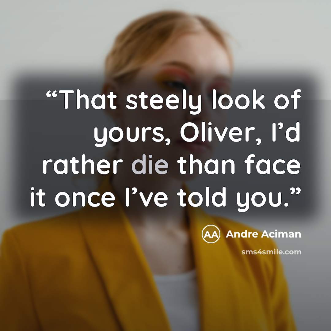 “That steely look of yours, Oliver, I’d rather die than face it once I’ve told you.” quote by André Aciman