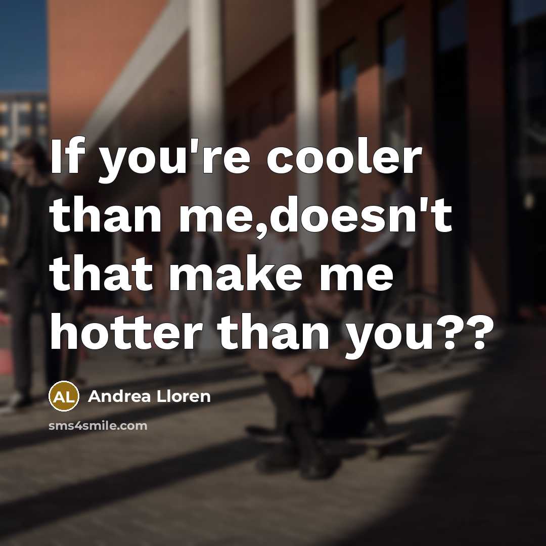 “If you're cooler than me,doesn't that make me hotter than…” quote by Andrea Lloren