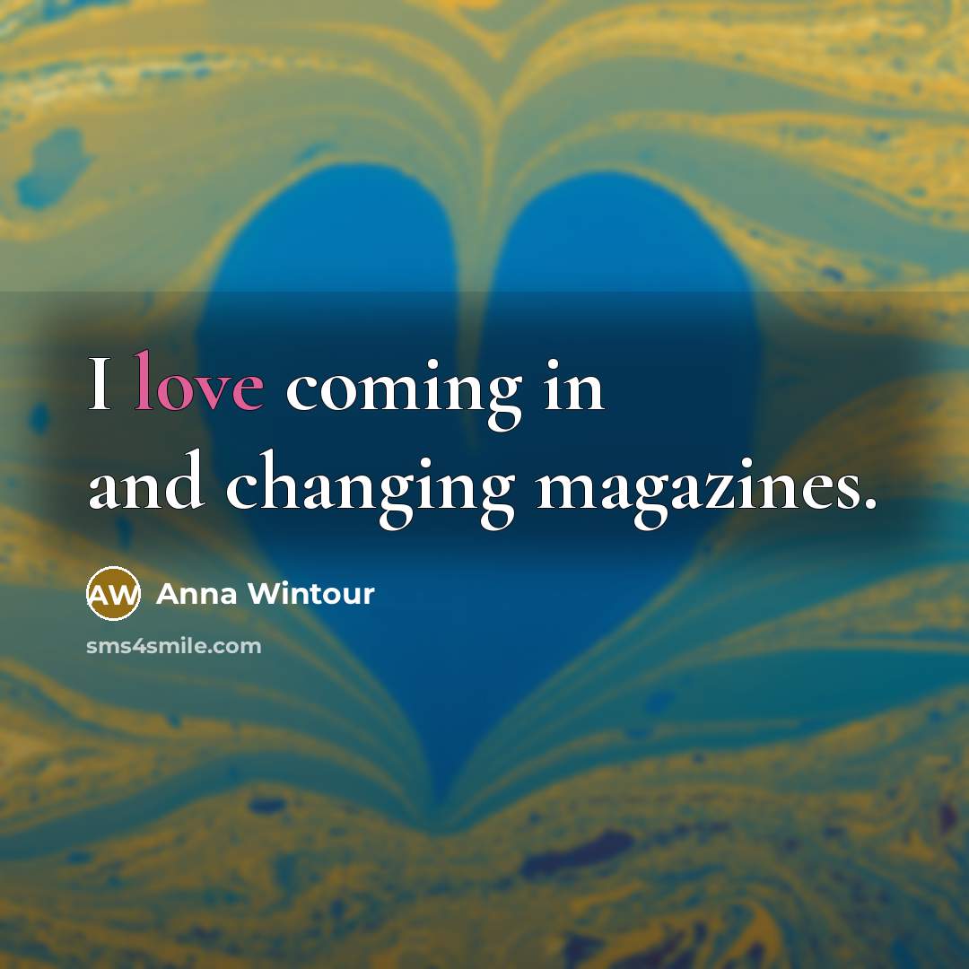 “I love coming in and changing magazines.…” quote by Anna Wintour