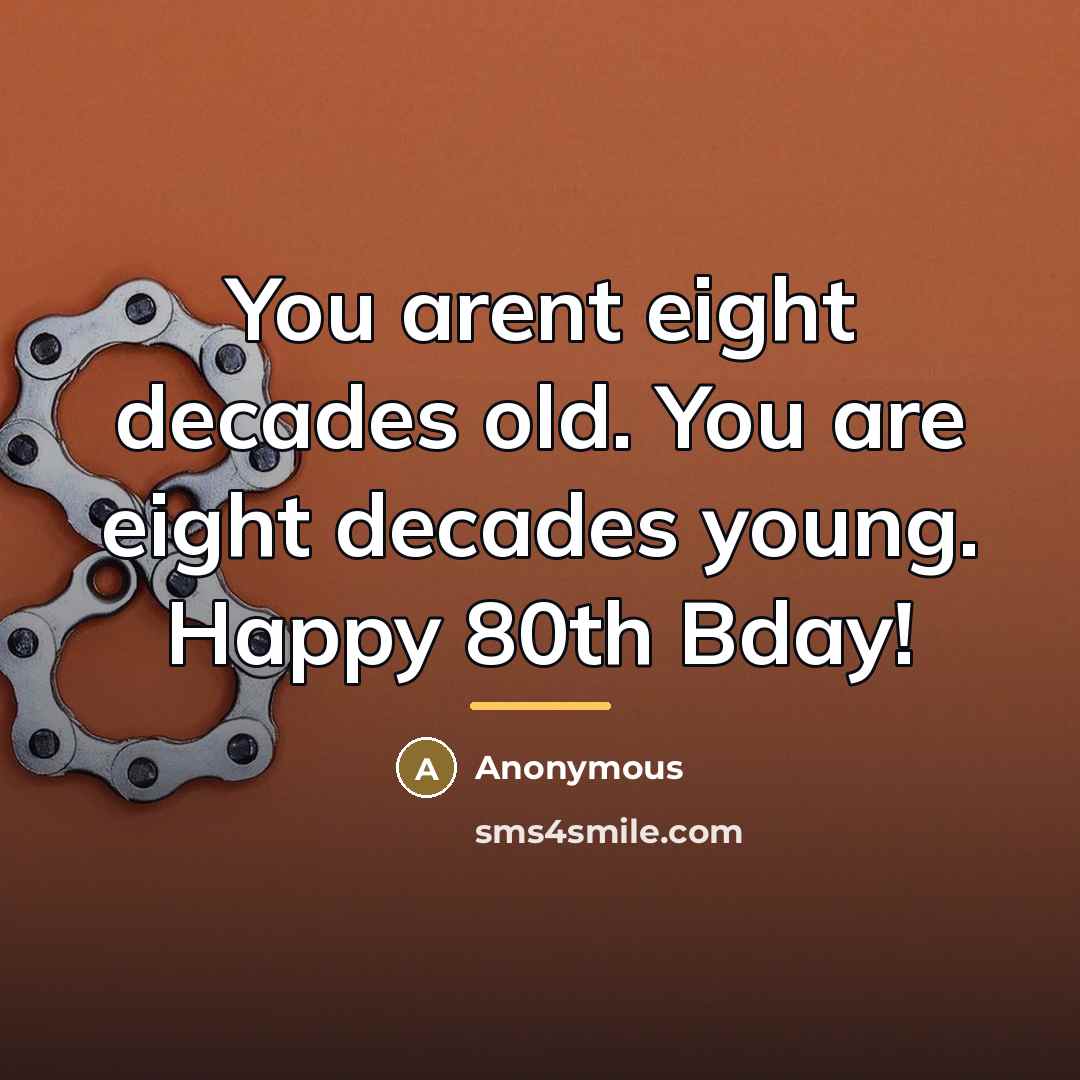 “You arent eight decades old. You are eight decades young.…” quote by Anonymous