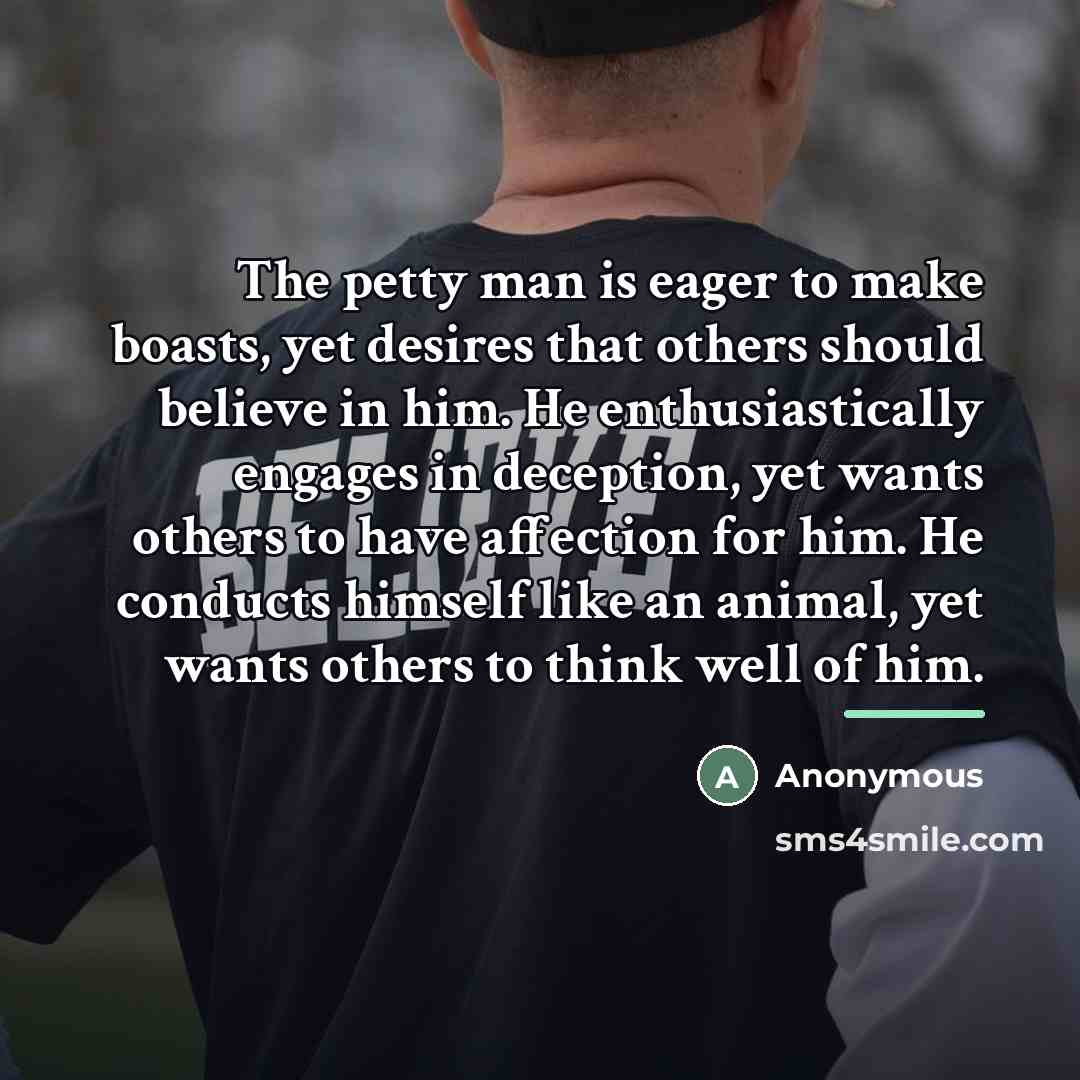 “The petty man is eager to make boasts, yet desires…” quote by Anonymous