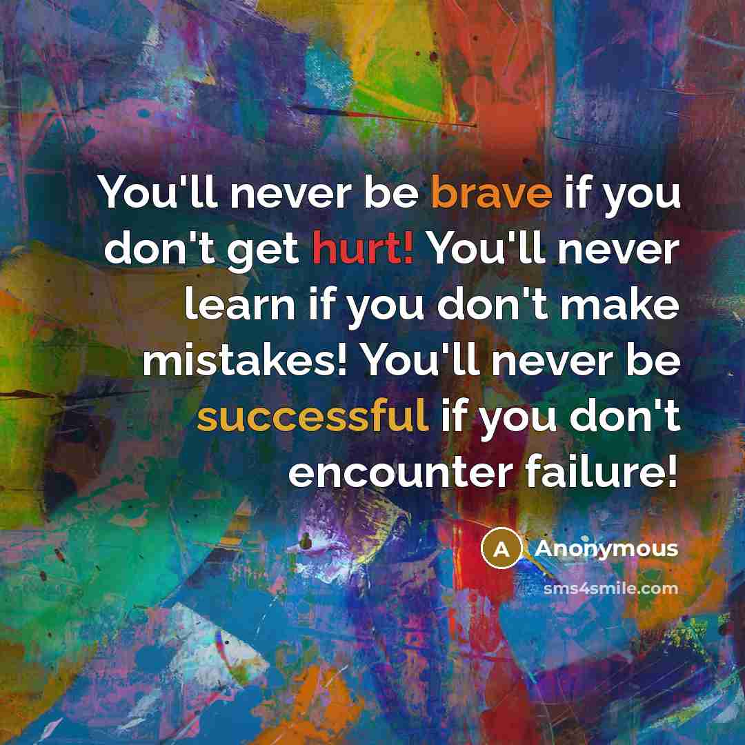 “You'll never be brave if you don't get hurt! You'll never learn if you don't make mistakes! You'll never be successful if you don't encounter failure!” quote by Anonymous