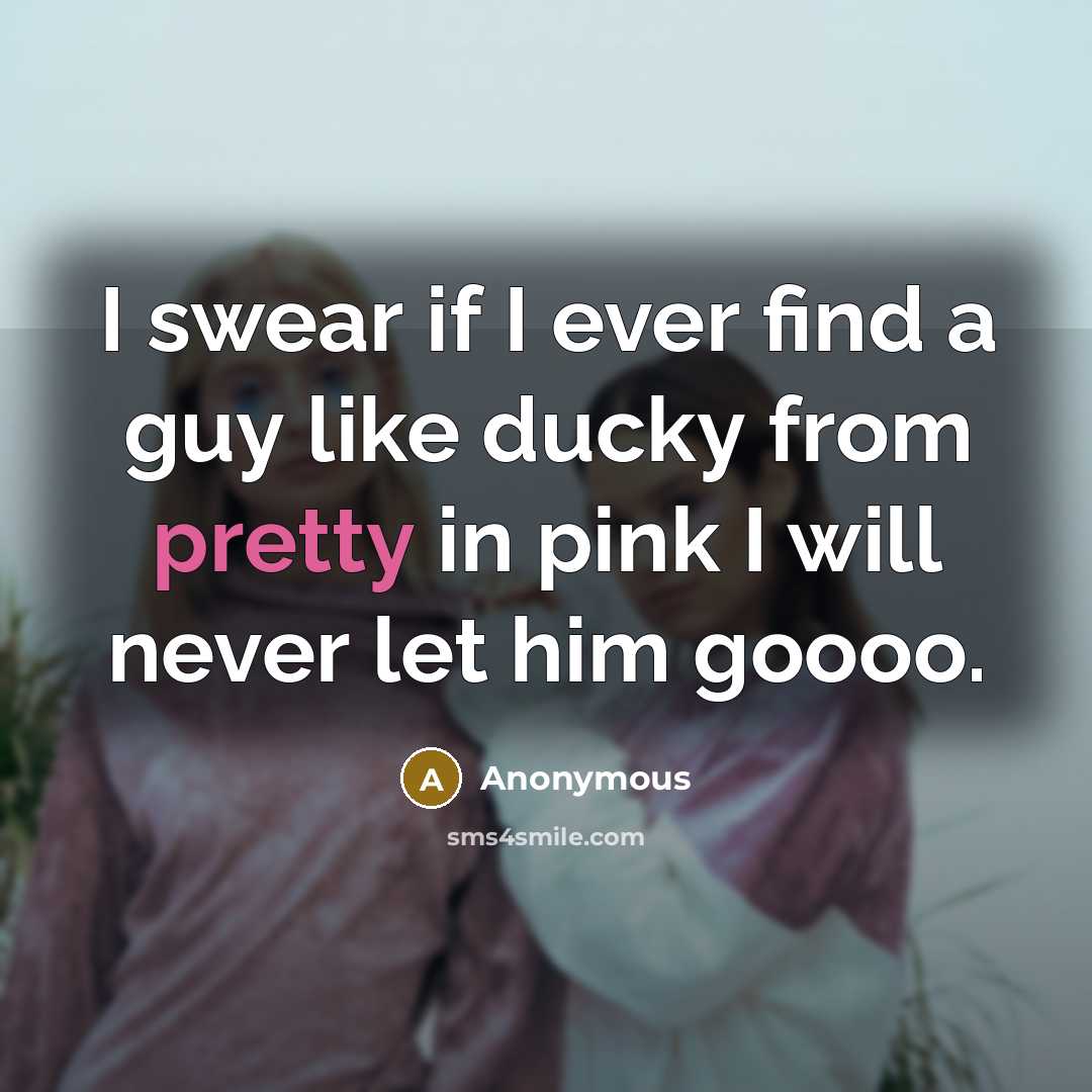 “I swear if I ever find a guy like ducky from pretty in pink I will never let him goooo.” quote by Anonymous