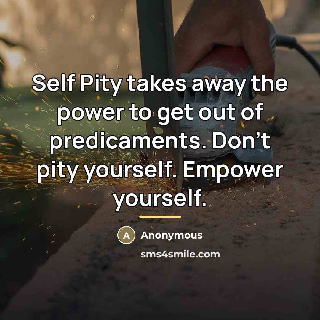 “Self Pity takes away the power to get out of…” quote by Anonymous