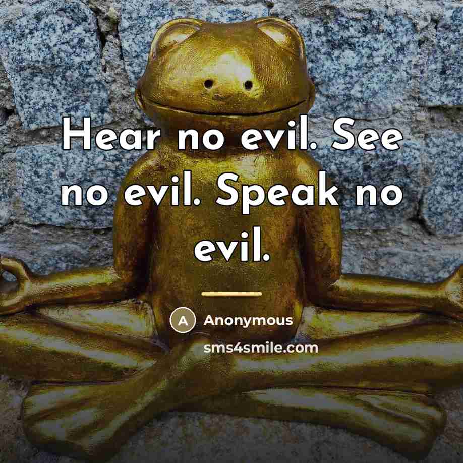 “Hear no evil. See no evil. Speak no evil.…” quote by Anonymous