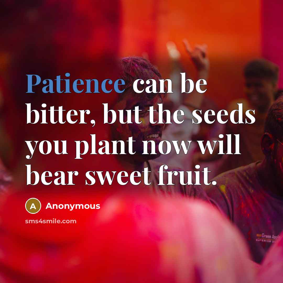 “Patience can be bitter, but the seeds you plant now…” quote by Anonymous