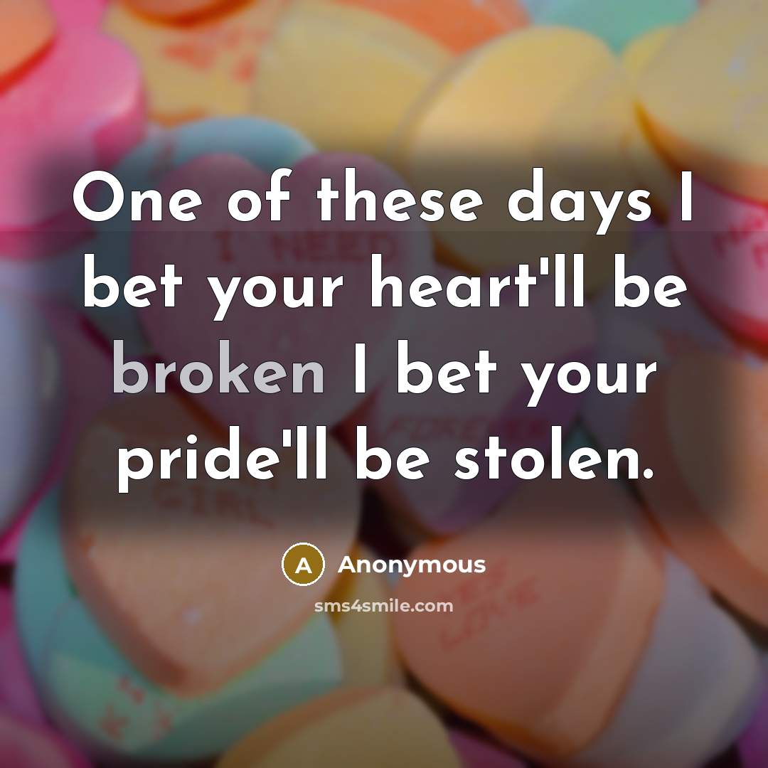 “One of these days I bet your heart'll be broken…” quote by Anonymous