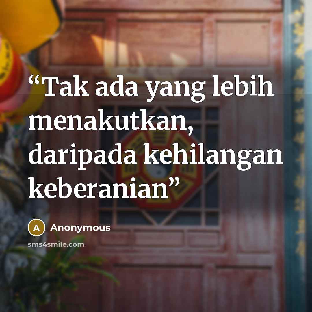 “Tak ada yang lebih menakutkan, daripada kehilangan keberanian” quote by Anonymous