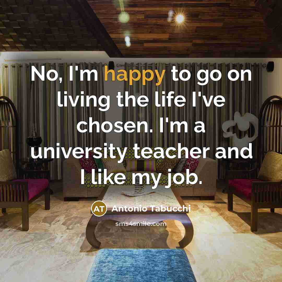 “No, I'm happy to go on living the life I've…” quote by Antonio Tabucchi
