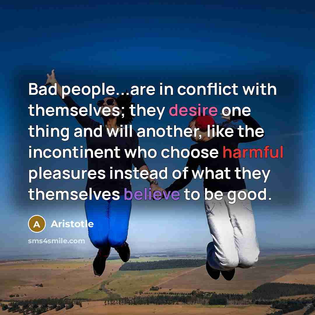 “Bad people...are in conflict with themselves; they desire one thing…” quote by Aristotle