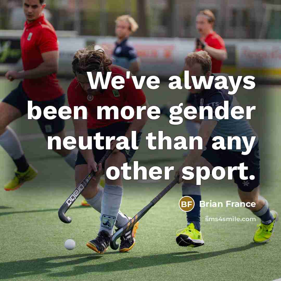 “We've always been more gender neutral than any other sport.…” quote by Brian France