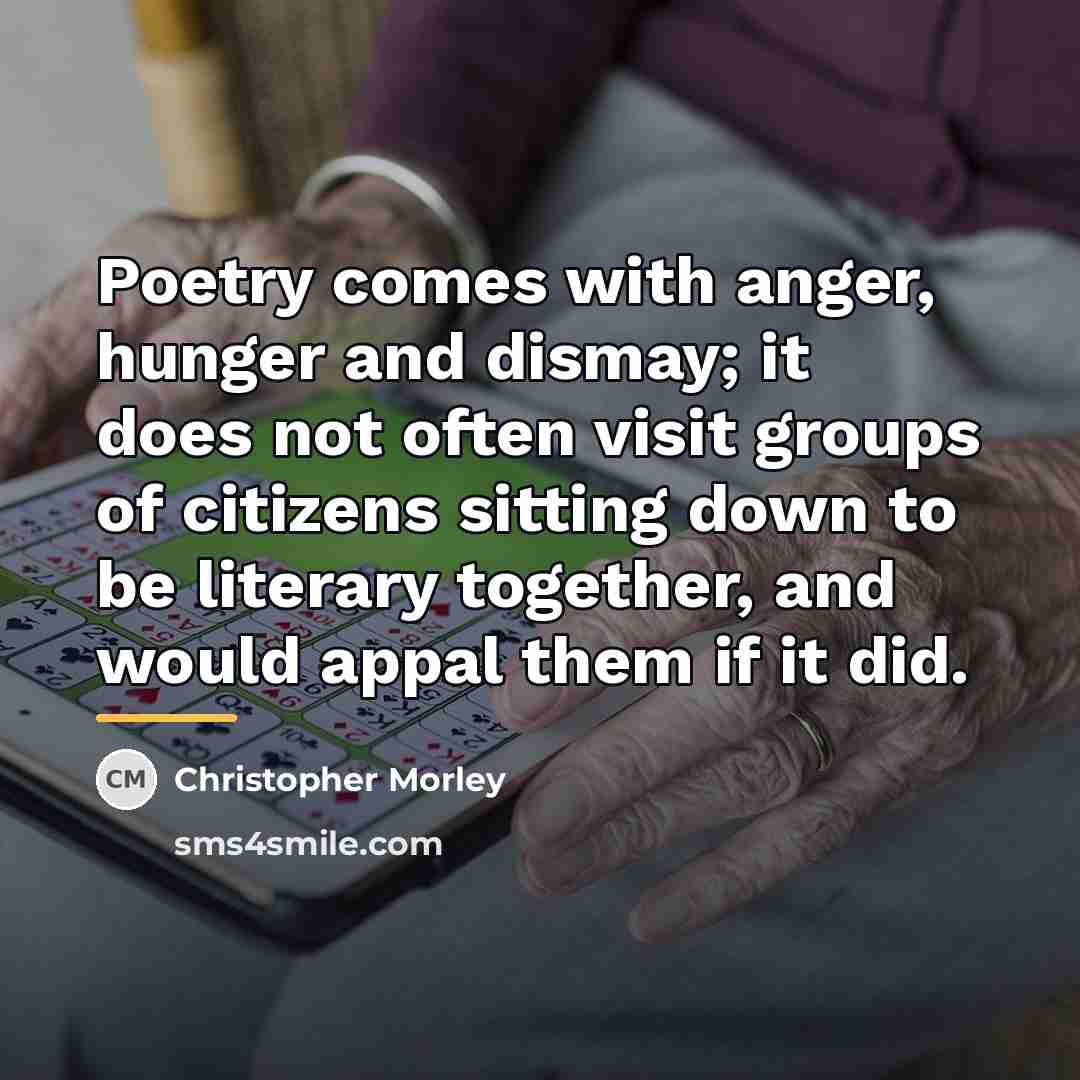 “Poetry comes with anger, hunger and dismay; it does not…” quote by Christopher Morley