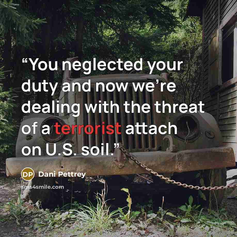 “You neglected your duty and now we're dealing with the threat of a terrorist attach on U.S. soil.” quote by Dani Pettrey