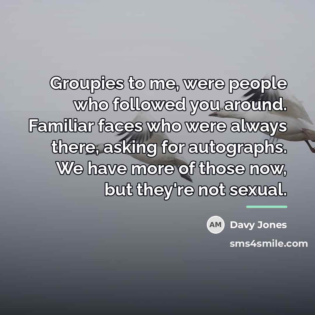“Groupies to me, were people who followed you around. Familiar…” quote by Davy Jones