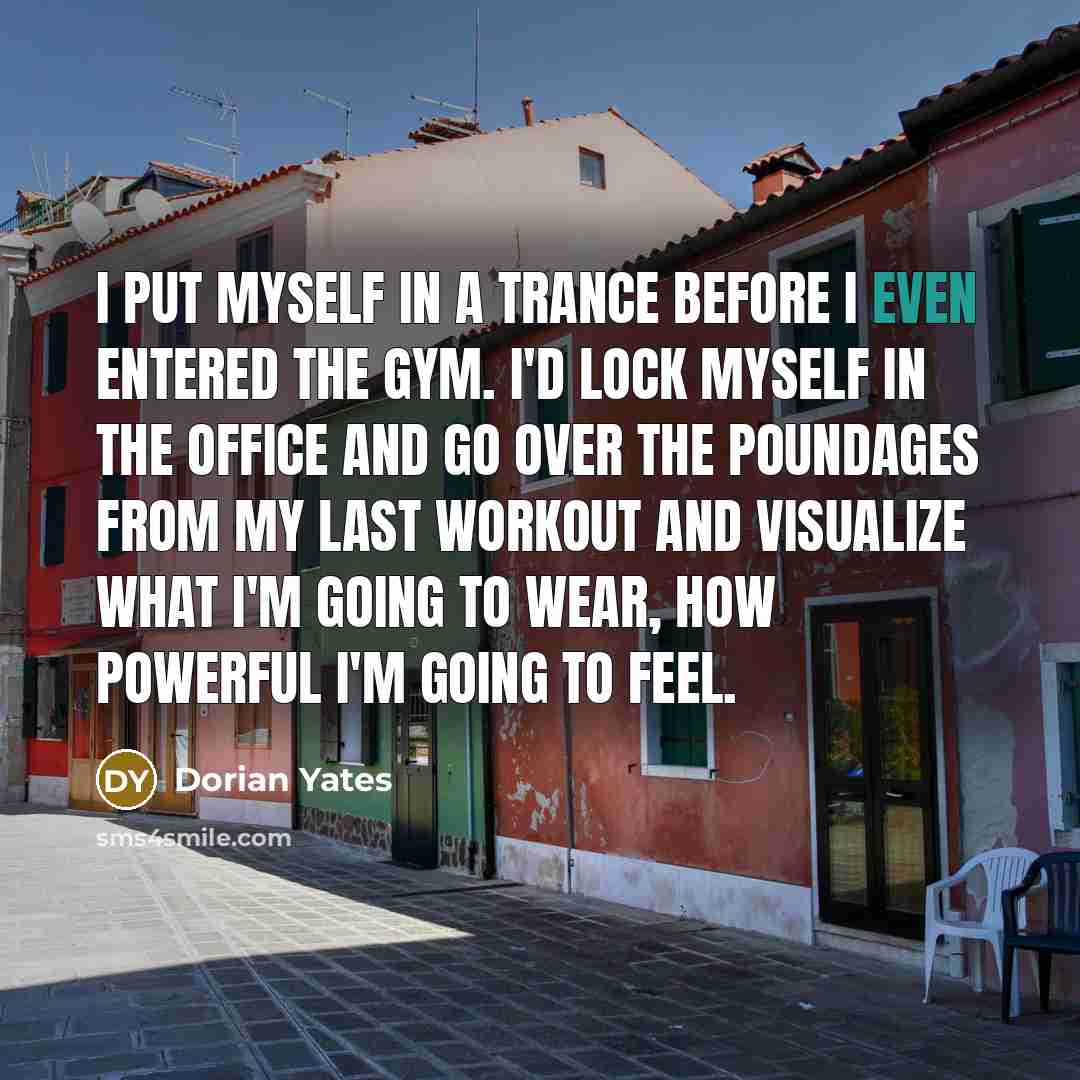 “I put myself in a trance before I even entered…” quote by Dorian Yates