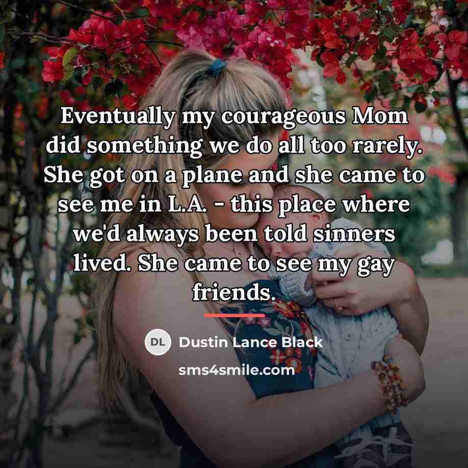 “Eventually my courageous Mom did something we do all too…” quote by Dustin Lance Black
