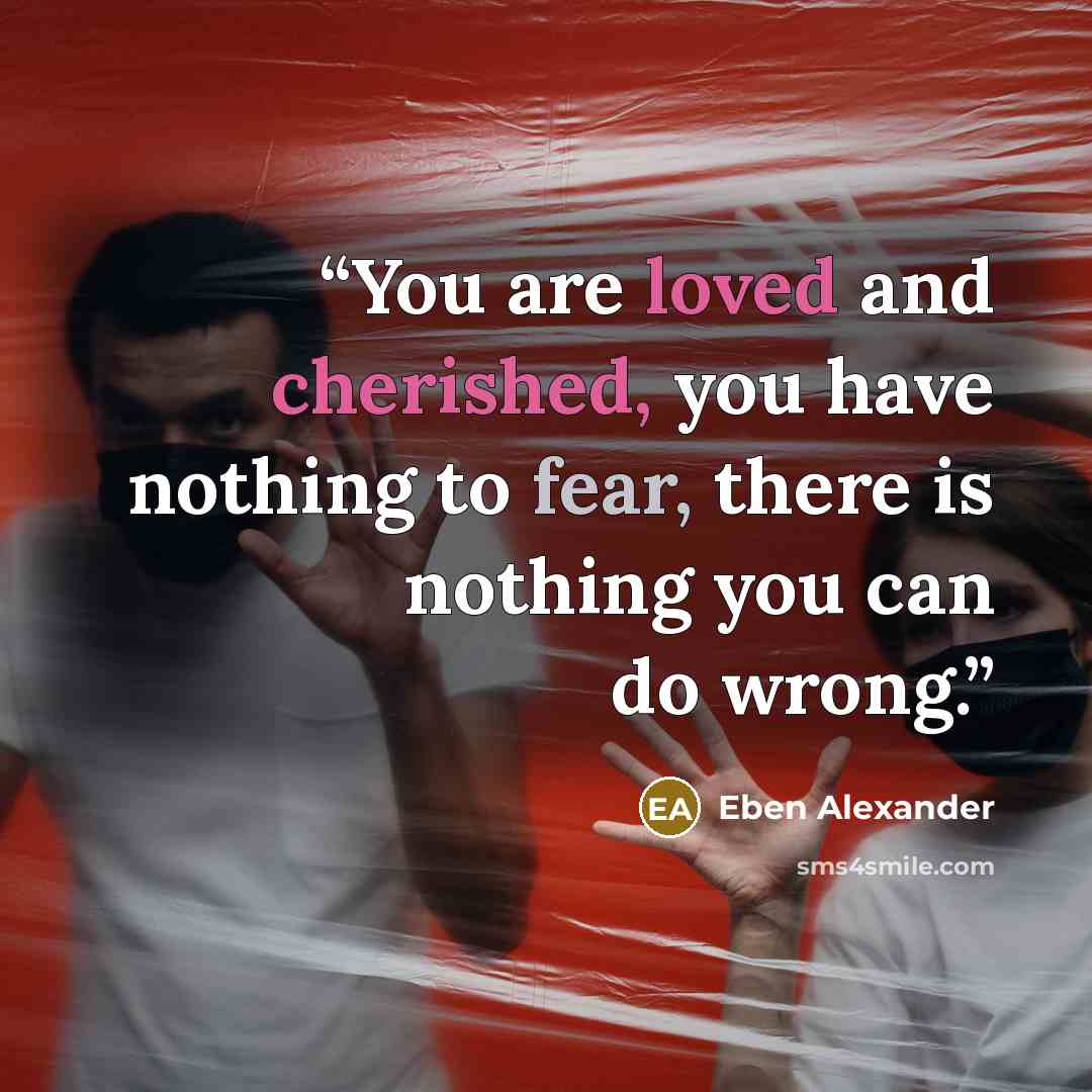 “You are loved and cherished, you have nothing to fear, there is nothing you can do wrong.” quote by Eben Alexander