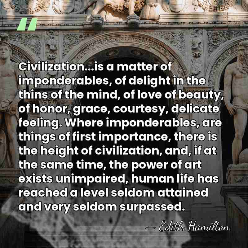 Civilization...is a matter of imponderables, of delight in the thins of the&hellip; - Edith Hamilton