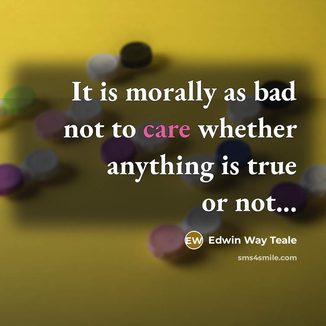 “It is morally as bad not to care whether anything…” quote by Edwin Way Teale