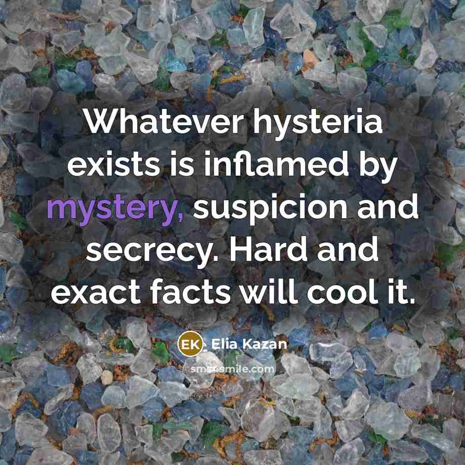 “Whatever hysteria exists is inflamed by mystery, suspicion and secrecy.…” quote by Elia Kazan